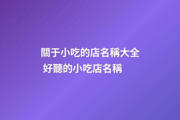 關于小吃的店名稱大全 好聽的小吃店名稱-第1張-店鋪起名-玄機派